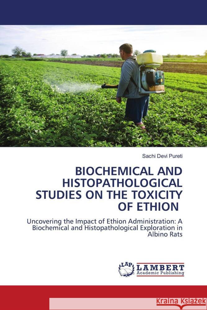 BIOCHEMICAL AND HISTOPATHOLOGICAL STUDIES ON THE TOXICITY OF ETHION Pureti, Sachi Devi 9786206791607