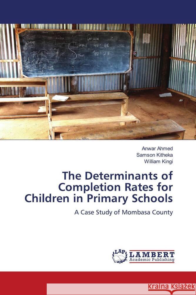 The Determinants of Completion Rates for Children in Primary Schools Ahmed, Anwar, Kitheka, Samson, Kingi, William 9786206791669