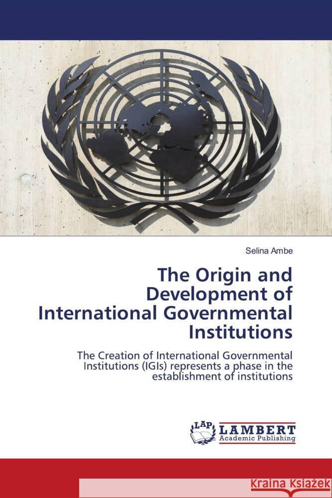 The Origin and Development of International Governmental Institutions Ambe, Selina 9786206791799