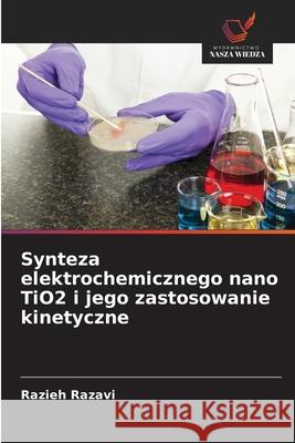 Synteza elektrochemicznego nano TiO2 i jego zastosowanie kinetyczne Razavi, Razieh 9786206800583
