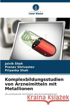 Komplexbildungsstudien von Arzneimitteln mit Metallionen Shah, Jaivik, Shrivastav, Pranav, Shah, Priyanka 9786206803843