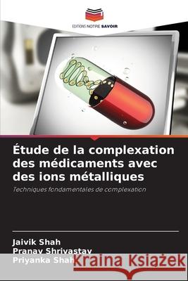 Étude de la complexation des médicaments avec des ions métalliques Shah, Jaivik, Shrivastav, Pranav, Shah, Priyanka 9786206803867