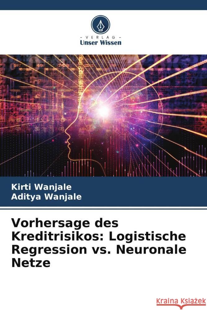 Vorhersage des Kreditrisikos: Logistische Regression vs. Neuronale Netze Wanjale, Kirti, Wanjale, Aditya 9786206804345