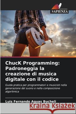 ChucK Programming: Padroneggia la creazione di musica digitale con il codice Luis Fernando Agua 9786206804970