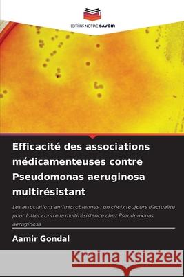 Efficacité des associations médicamenteuses contre Pseudomonas aeruginosa multirésistant Gondal, Aamir 9786206805557 Editions Notre Savoir