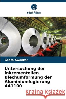 Untersuchung der inkrementellen Blechumformung der Aluminiumlegierung AA1100 Awankar, Geeta 9786206805649