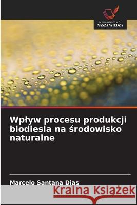 Wplyw procesu produkcji biodiesla na srodowisko naturalne Santana Dias, Marcelo 9786206807018