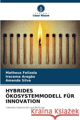 HYBRIDES ÖKOSYSTEMMODELL FÜR INNOVATION Felizola, Matheus, Aragão, Iracema, Silva, Amanda 9786206807827