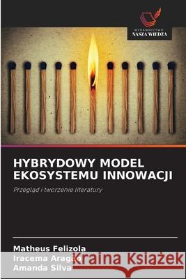 HYBRYDOWY MODEL EKOSYSTEMU INNOWACJI Felizola, Matheus, Aragão, Iracema, Silva, Amanda 9786206807865