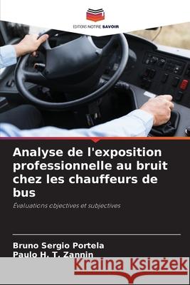 Analyse de l'exposition professionnelle au bruit chez les chauffeurs de bus Portela, Bruno Sergio, Zannin, Paulo H. T. 9786206808404 Editions Notre Savoir