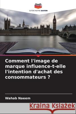 Comment l'image de marque influence-t-elle l'intention d'achat des consommateurs ? Naeem, Wahab 9786206808862