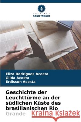 Geschichte der Leuchttürme an der südlichen Küste des brasilianischen Rio Grande Acosta, Eliza Rodrigues, Acosta, Gilda, Acosta, Erdisson 9786206809456