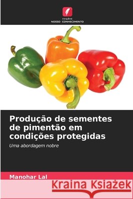 Produção de sementes de pimentão em condições protegidas Lal, Manohar 9786206810520 Edições Nosso Conhecimento