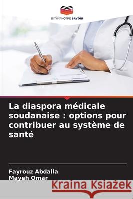 La diaspora médicale soudanaise : options pour contribuer au système de santé Abdalla, Fayrouz, Omar, Mayeh 9786206810896 Editions Notre Savoir