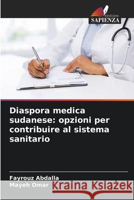 Diaspora medica sudanese: opzioni per contribuire al sistema sanitario Abdalla, Fayrouz, Omar, Mayeh 9786206810902 Edizioni Sapienza