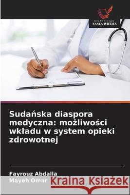 Sudanska diaspora medyczna: mozliwosci wkladu w system opieki zdrowotnej Abdalla, Fayrouz, Omar, Mayeh 9786206810919 Wydawnictwo Nasza Wiedza
