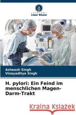 H. pylori: Ein Feind im menschlichen Magen-Darm-Trakt Singh, Asheesh, Singh, Vinayaditya 9786206811411