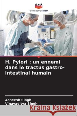 H. Pylori : un ennemi dans le tractus gastro-intestinal humain Singh, Asheesh, Singh, Vinayaditya 9786206811435