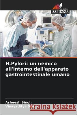 H.Pylori: un nemico all'interno dell'apparato gastrointestinale umano Singh, Asheesh, Singh, Vinayaditya 9786206811442