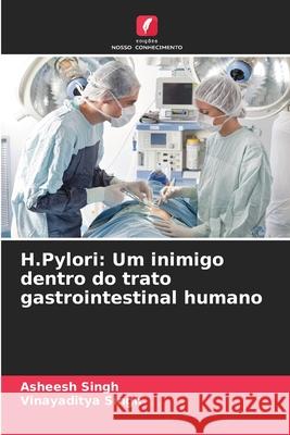 H.Pylori: Um inimigo dentro do trato gastrointestinal humano Singh, Asheesh, Singh, Vinayaditya 9786206811459
