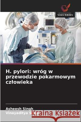 H. pylori: wróg w przewodzie pokarmowym czlowieka Singh, Asheesh, Singh, Vinayaditya 9786206811466