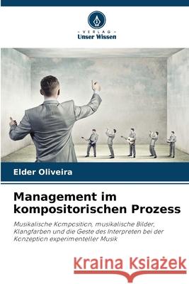 Management im kompositorischen Prozess Oliveira, Elder 9786206811831