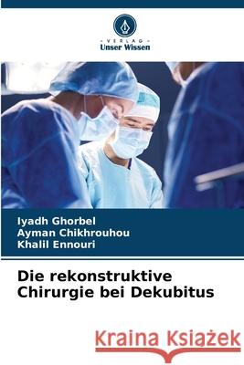 Die rekonstruktive Chirurgie bei Dekubitus Ghorbel, Iyadh, Chikhrouhou, Ayman, Ennouri, Khalil 9786206812371