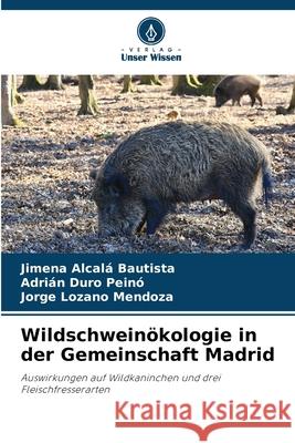 Wildschweinökologie in der Gemeinschaft Madrid Alcalá Bautista, Jimena, Duro Peinó, Adrián, Lozano Mendoza, Jorge 9786206813033