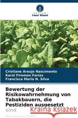 Bewertung der Risikowahrnehmung von Tabakbauern, die Pestiziden ausgesetzt sind Nascimento, Cristiane Araujo, Farias, Karol Fireman, N. Silva, Francisca Maria 9786206813170