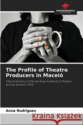 The Profile of Theatre Producers in Maceió Rodrigues, Anna 9786206814283 Our Knowledge Publishing