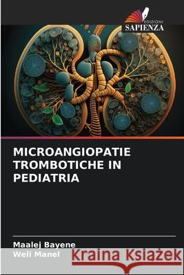 MICROANGIOPATIE TROMBOTICHE IN PEDIATRIA Bayene, Maalej, Manel, Weli 9786206814795