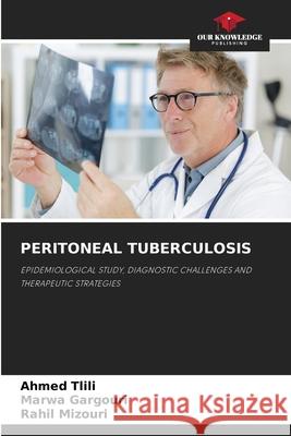 PERITONEAL TUBERCULOSIS Tlili, Ahmed, Gargouri, Marwa, Mizouri, Rahil 9786206815327