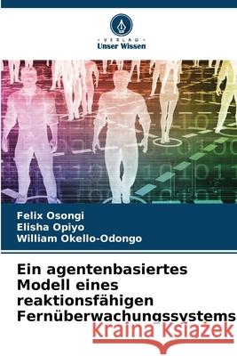 Ein agentenbasiertes Modell eines reaktionsfähigen Fernüberwachungssystems Osongi, Felix, Opiyo, Elisha, Okello-Odongo, William 9786206815464