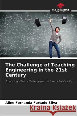 The Challenge of Teaching Engineering in the 21st Century Silva, Aline Fernanda Furtado 9786206815983