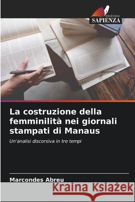 La costruzione della femminilità nei giornali stampati di Manaus Abreu, Marcondes 9786206816744 Edizioni Sapienza