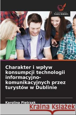 Charakter i wplyw konsumpcji technologii informacyjno-komunikacyjnych przez turyst?w w Dublinie Karolina Pietrzak 9786206817352