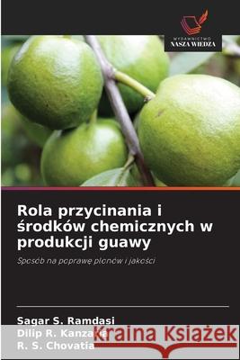 Rola przycinania i środk?w chemicznych w produkcji guawy Sagar S. Ramdasi Dilip R. Kanzaria R. S. Chovatia 9786206817468