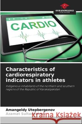 Characteristics of cardiorespiratory indicators in athletes Utepbergenov, Amangeldy, Sultansuinov, Azamat 9786206818427 Our Knowledge Publishing