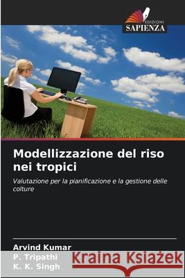 Modellizzazione del riso nei tropici Kumar, Arvind, Tripathi, P., Singh, K. K. 9786206818908