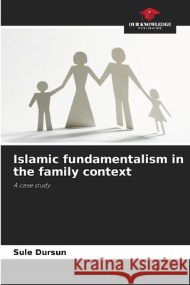 Islamic fundamentalism in the family context Dursun, Sule 9786206819301