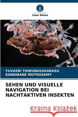 SEHEN UND VISUELLE NAVIGATION BEI NACHTAKTIVEN INSEKTEN THIRUNAVUKARASU, YUVASRI, Muthusamy, Kandibane 9786206819912