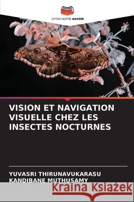 VISION ET NAVIGATION VISUELLE CHEZ LES INSECTES NOCTURNES THIRUNAVUKARASU, YUVASRI, Muthusamy, Kandibane 9786206819936
