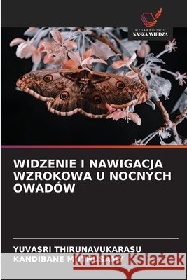 Widzenie I Nawigacja Wzrokowa U Nocnych Owadów Thirunavukarasu, Yuvasri, Muthusamy, Kandibane 9786206819950