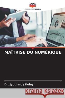 MAÎTRISE DU NUMÉRIQUE Koley, Dr. Jyotirmoy 9786206819998 Editions Notre Savoir