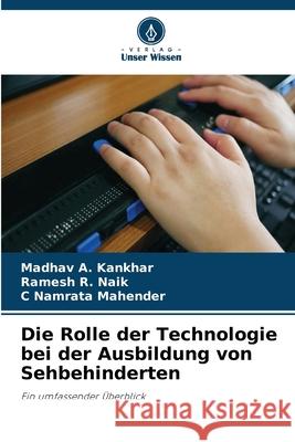Die Rolle der Technologie bei der Ausbildung von Sehbehinderten Kankhar, Madhav A., Naik, Ramesh R., Mahender, C Namrata 9786206820239