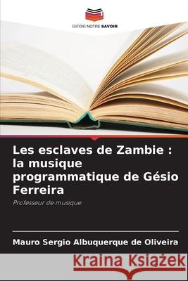 Les esclaves de Zambie : la musique programmatique de Gésio Ferreira Albuquerque de Oliveira, Mauro Sérgio 9786206820567