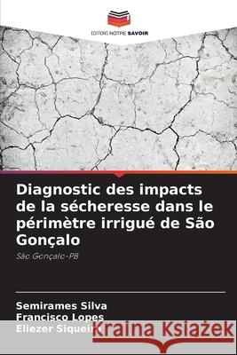 Diagnostic des impacts de la sécheresse dans le périmètre irrigué de São Gonçalo Silva, Semirames, Lopes, Francisco, Siqueira, Eliezer 9786206820789 Editions Notre Savoir