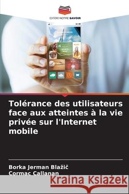 Tolérance des utilisateurs face aux atteintes à la vie privée sur l'Internet mobile Jerman Blazic, Borka, Callanan, Cormac 9786206821014 Editions Notre Savoir