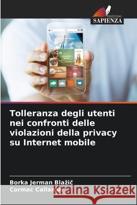 Tolleranza degli utenti nei confronti delle violazioni della privacy su Internet mobile Jerman Blazic, Borka, Callanan, Cormac 9786206821021 Edizioni Sapienza