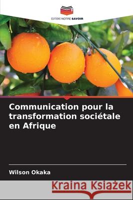 Communication pour la transformation sociétale en Afrique Okaka, Wilson 9786206821137